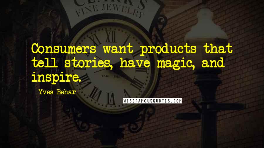 Yves Behar Quotes: Consumers want products that tell stories, have magic, and inspire.