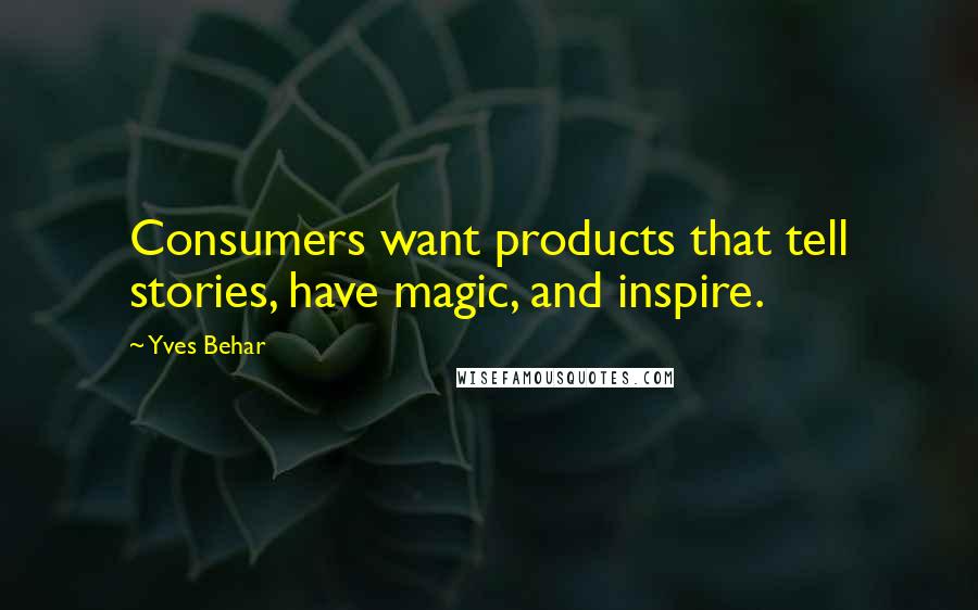 Yves Behar Quotes: Consumers want products that tell stories, have magic, and inspire.