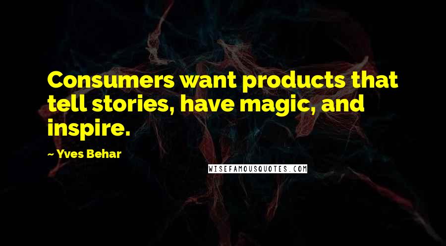 Yves Behar Quotes: Consumers want products that tell stories, have magic, and inspire.