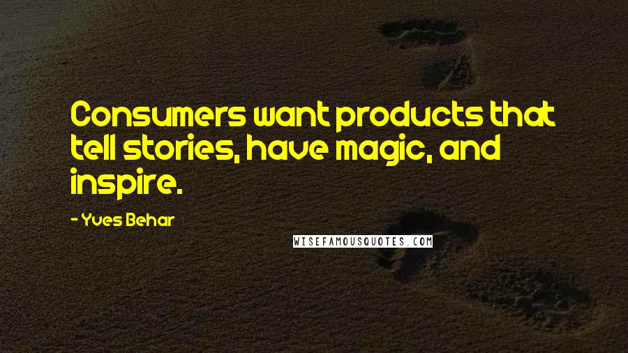 Yves Behar Quotes: Consumers want products that tell stories, have magic, and inspire.