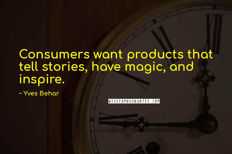 Yves Behar Quotes: Consumers want products that tell stories, have magic, and inspire.