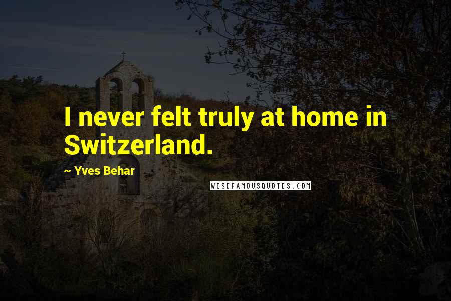 Yves Behar Quotes: I never felt truly at home in Switzerland.
