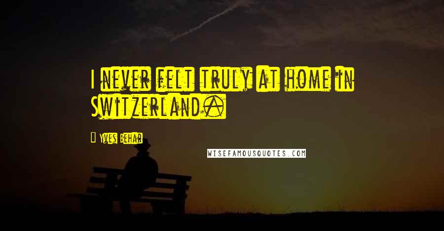 Yves Behar Quotes: I never felt truly at home in Switzerland.