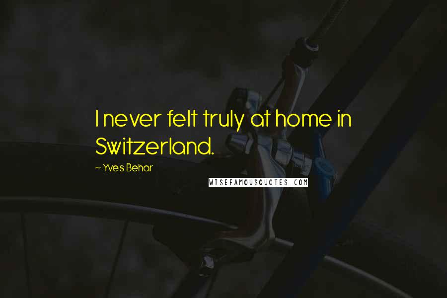 Yves Behar Quotes: I never felt truly at home in Switzerland.