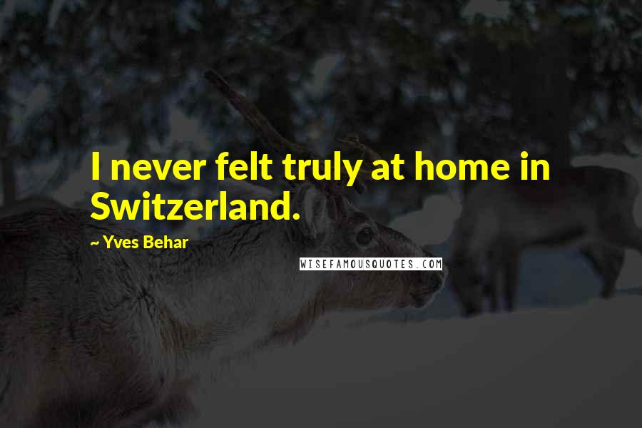 Yves Behar Quotes: I never felt truly at home in Switzerland.