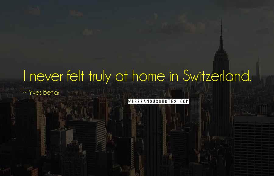 Yves Behar Quotes: I never felt truly at home in Switzerland.