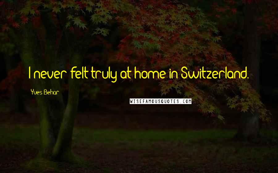 Yves Behar Quotes: I never felt truly at home in Switzerland.