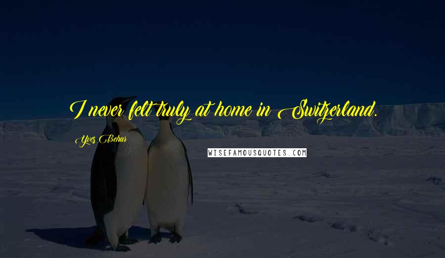 Yves Behar Quotes: I never felt truly at home in Switzerland.