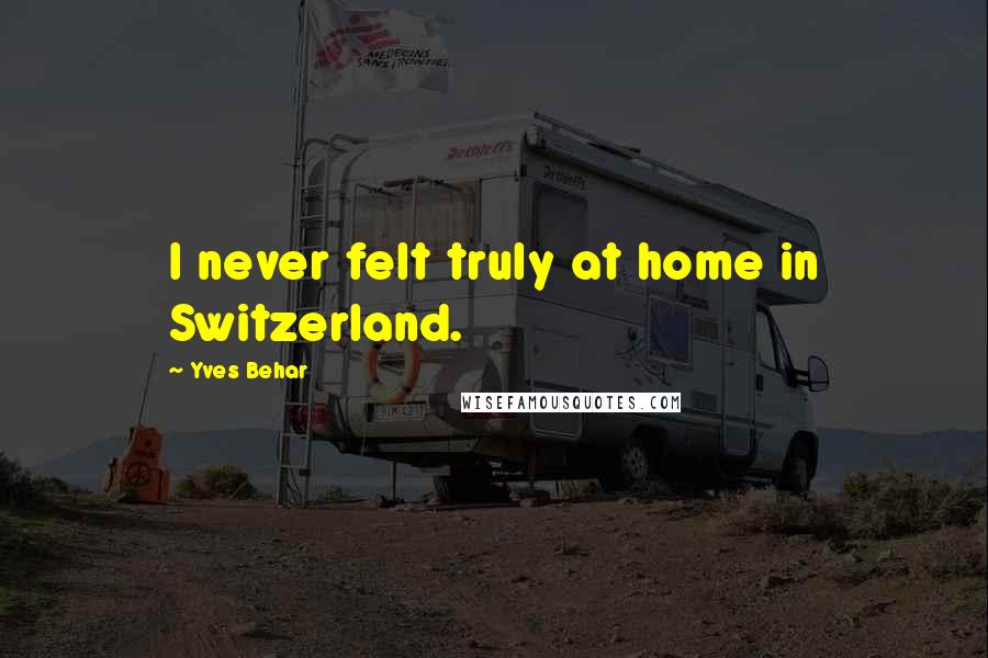 Yves Behar Quotes: I never felt truly at home in Switzerland.