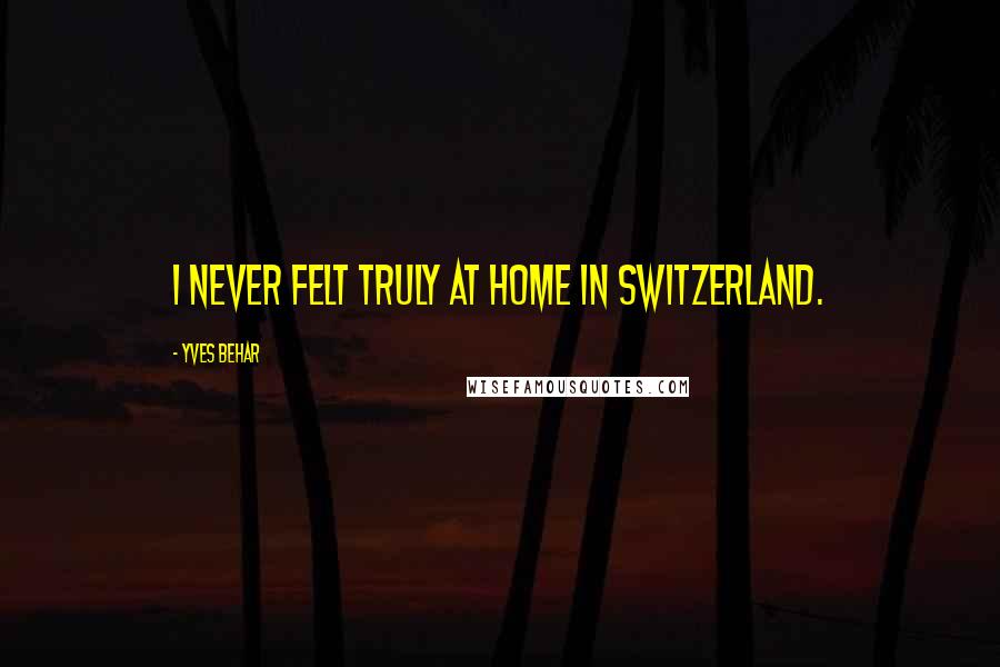 Yves Behar Quotes: I never felt truly at home in Switzerland.