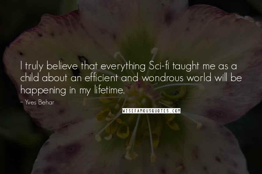 Yves Behar Quotes: I truly believe that everything Sci-fi taught me as a child about an efficient and wondrous world will be happening in my lifetime.