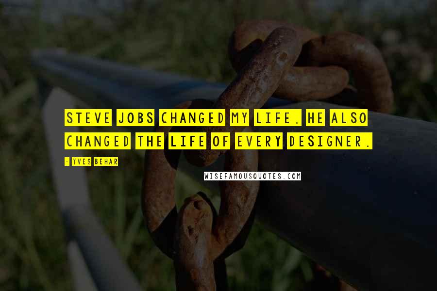 Yves Behar Quotes: Steve Jobs changed my life. He also changed the life of every designer.