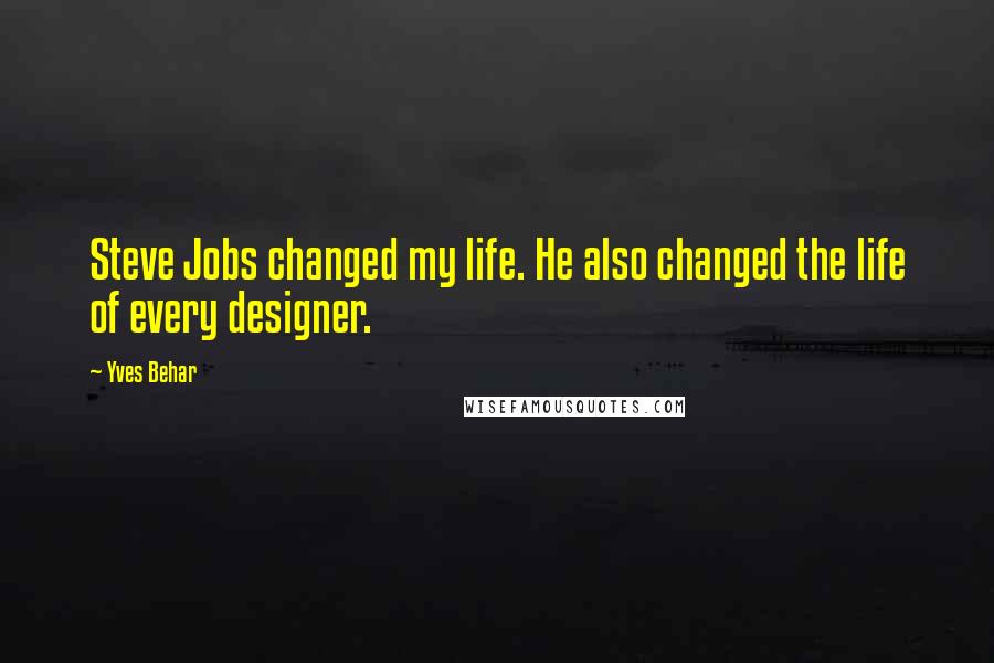 Yves Behar Quotes: Steve Jobs changed my life. He also changed the life of every designer.