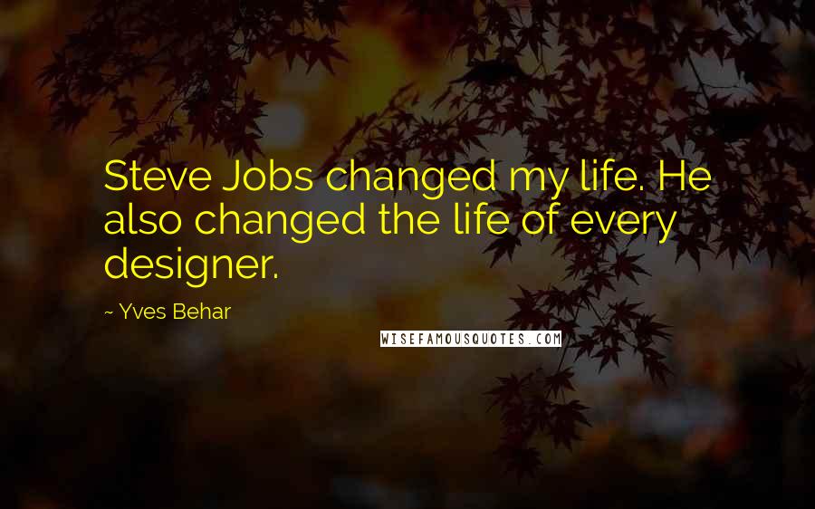 Yves Behar Quotes: Steve Jobs changed my life. He also changed the life of every designer.