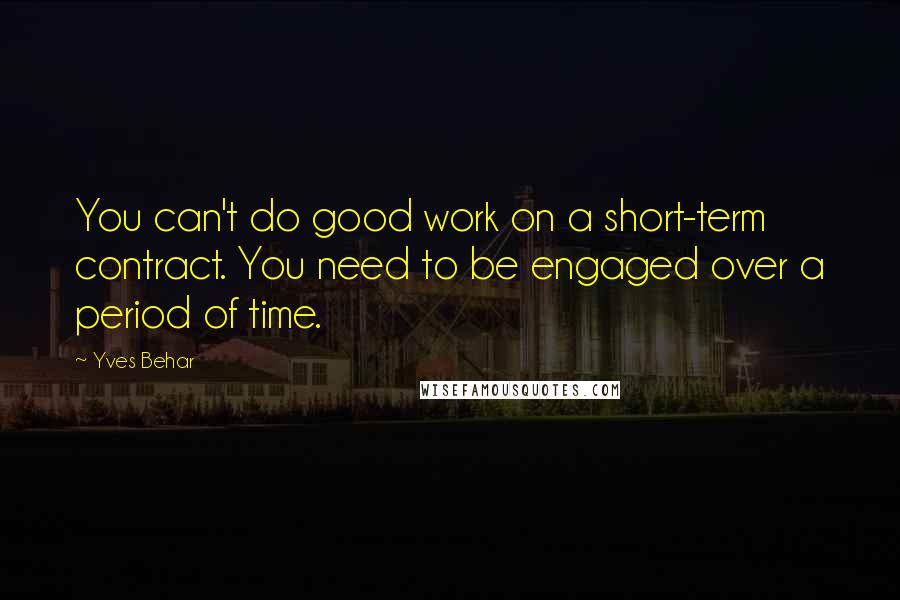 Yves Behar Quotes: You can't do good work on a short-term contract. You need to be engaged over a period of time.