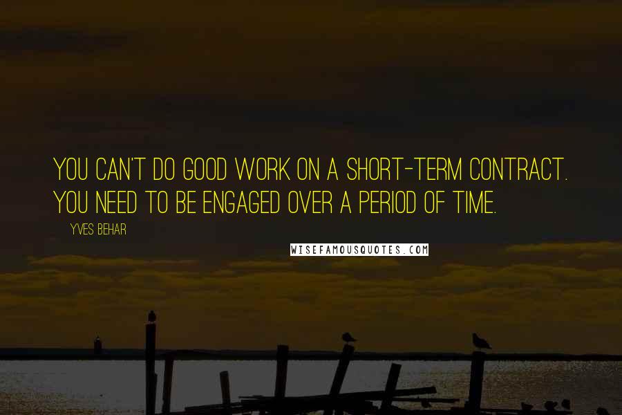 Yves Behar Quotes: You can't do good work on a short-term contract. You need to be engaged over a period of time.