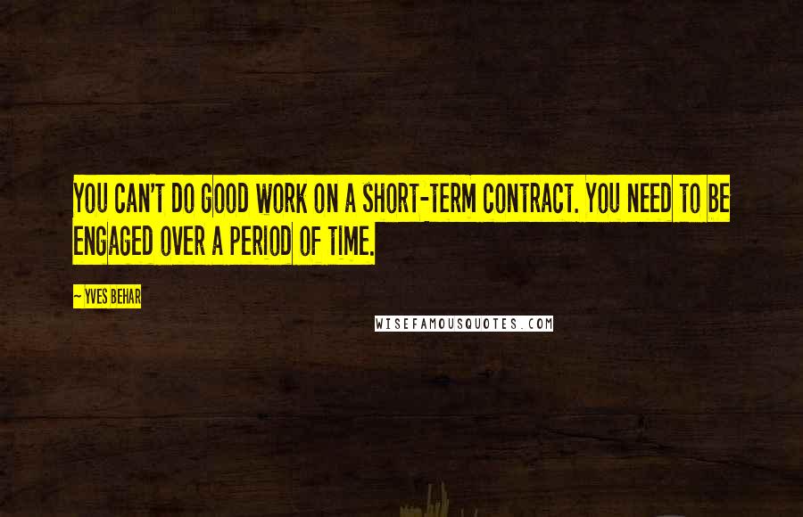 Yves Behar Quotes: You can't do good work on a short-term contract. You need to be engaged over a period of time.