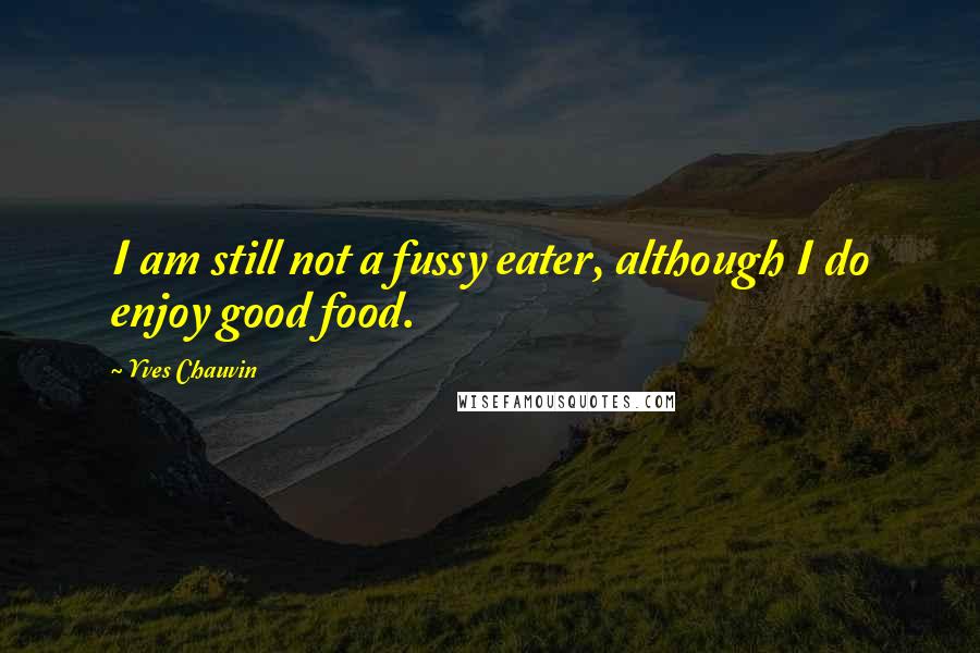 Yves Chauvin Quotes: I am still not a fussy eater, although I do enjoy good food.