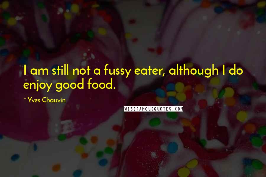 Yves Chauvin Quotes: I am still not a fussy eater, although I do enjoy good food.