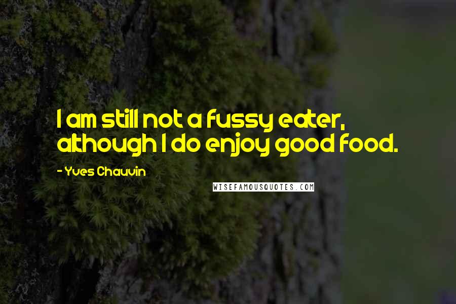 Yves Chauvin Quotes: I am still not a fussy eater, although I do enjoy good food.