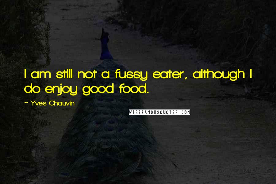 Yves Chauvin Quotes: I am still not a fussy eater, although I do enjoy good food.