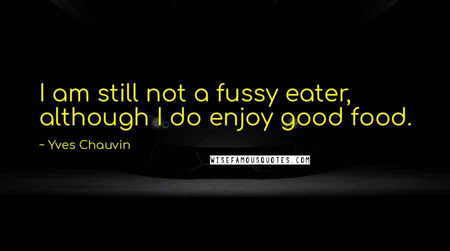 Yves Chauvin Quotes: I am still not a fussy eater, although I do enjoy good food.