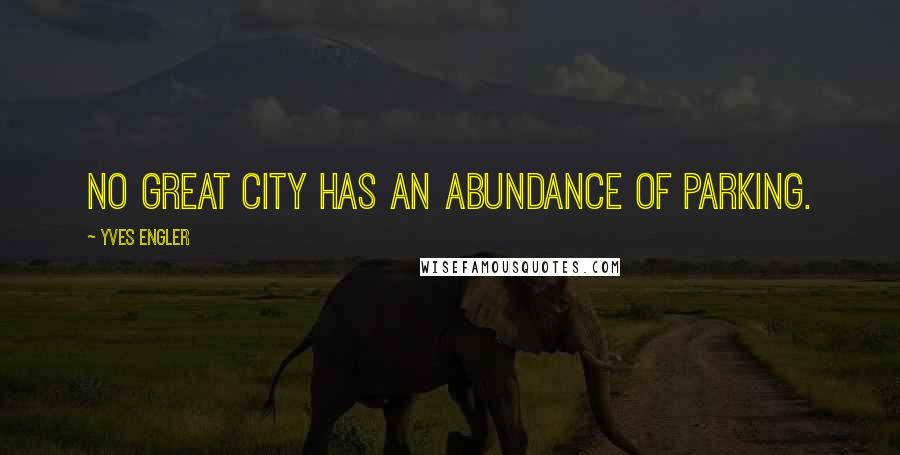 Yves Engler Quotes: No great city has an abundance of parking.