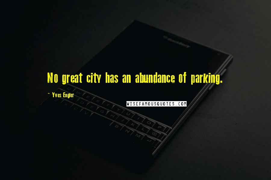 Yves Engler Quotes: No great city has an abundance of parking.