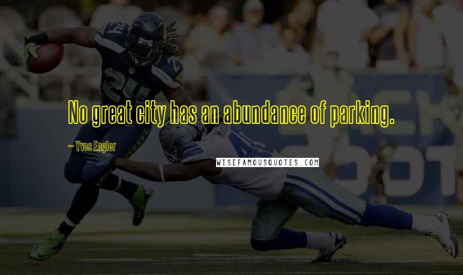 Yves Engler Quotes: No great city has an abundance of parking.