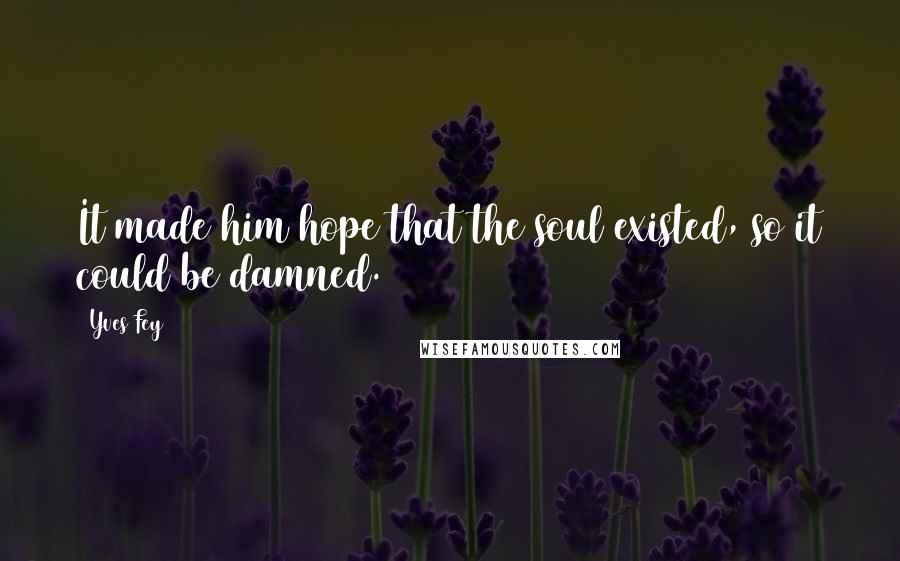 Yves Fey Quotes: It made him hope that the soul existed, so it could be damned.