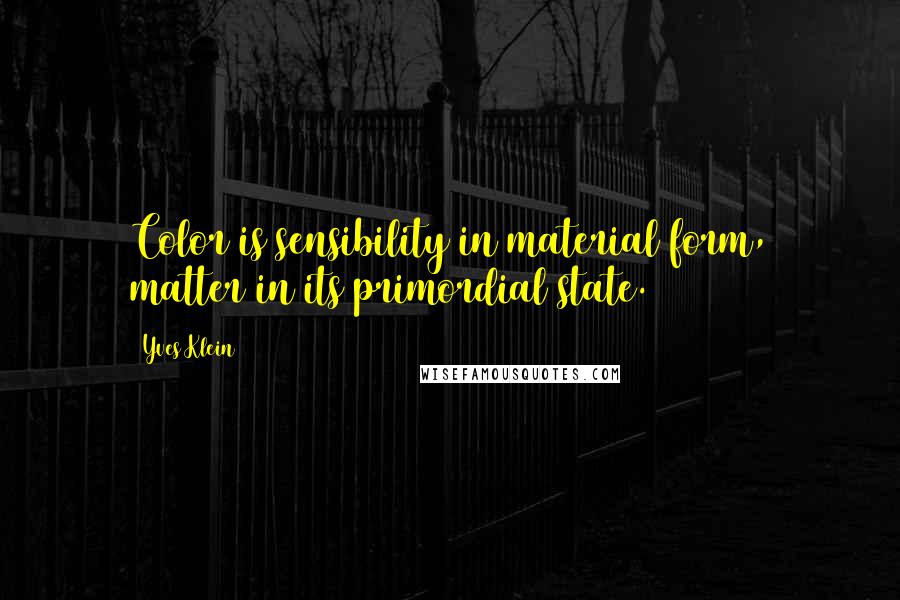 Yves Klein Quotes: Color is sensibility in material form, matter in its primordial state.