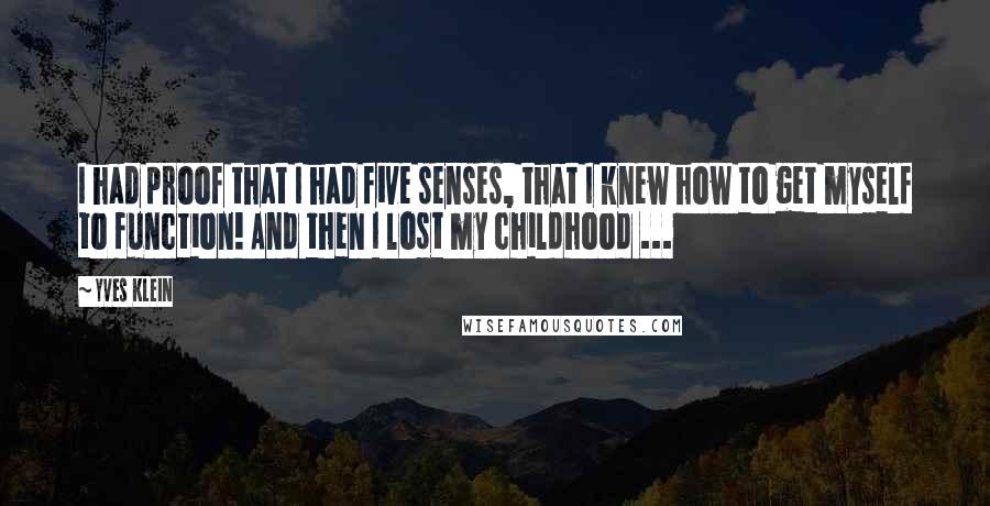 Yves Klein Quotes: I had proof that I had five senses, that I knew how to get myself to function! And then I lost my childhood ...