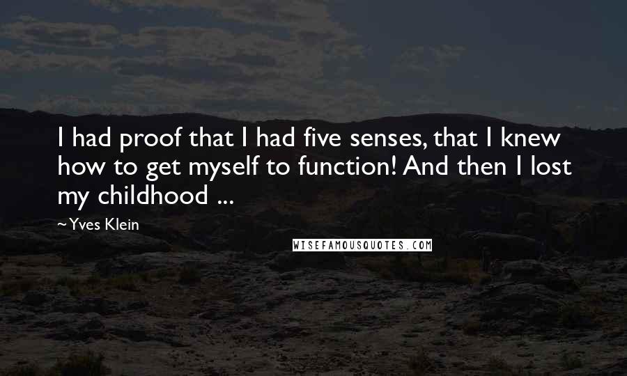 Yves Klein Quotes: I had proof that I had five senses, that I knew how to get myself to function! And then I lost my childhood ...