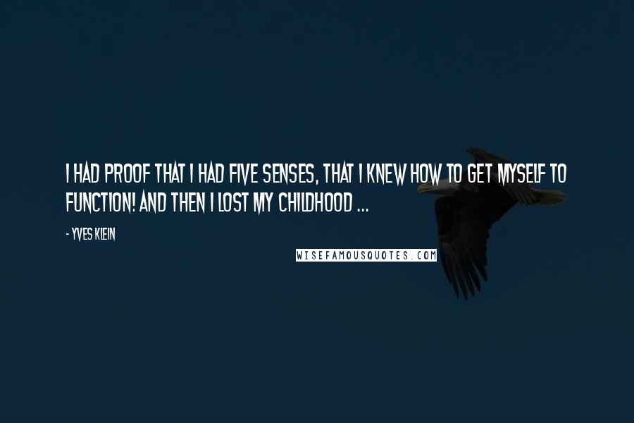 Yves Klein Quotes: I had proof that I had five senses, that I knew how to get myself to function! And then I lost my childhood ...