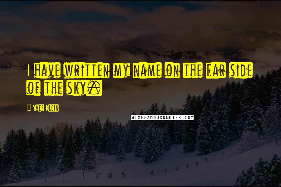 Yves Klein Quotes: I have written my name on the far side of the sky.