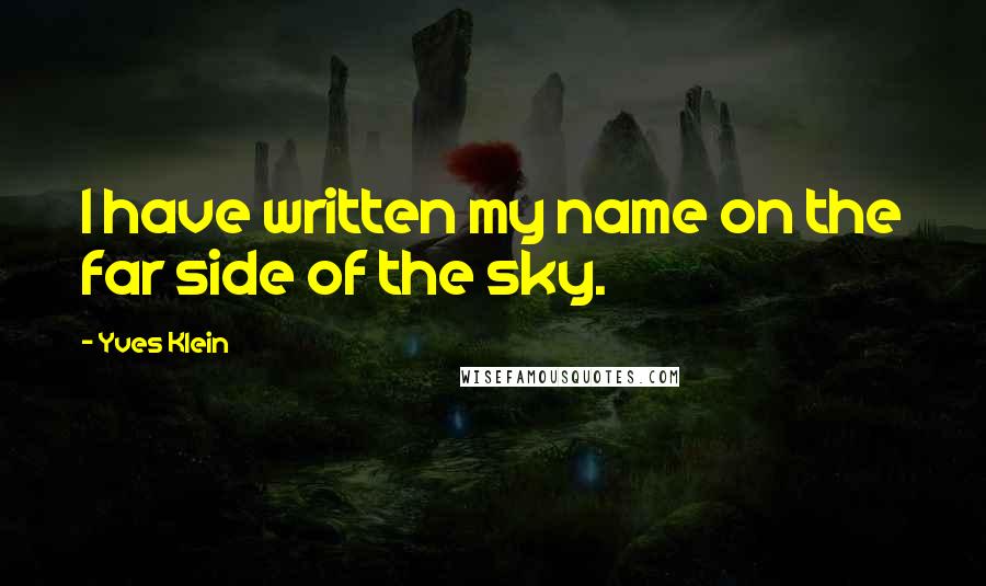 Yves Klein Quotes: I have written my name on the far side of the sky.