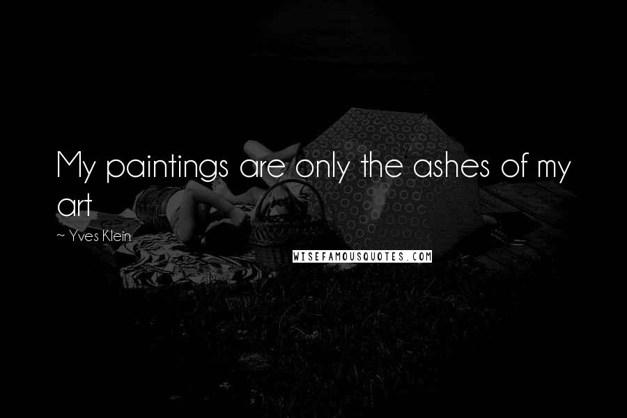 Yves Klein Quotes: My paintings are only the ashes of my art