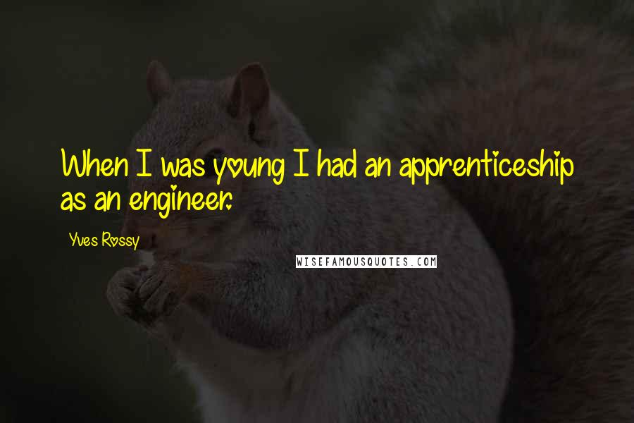 Yves Rossy Quotes: When I was young I had an apprenticeship as an engineer.