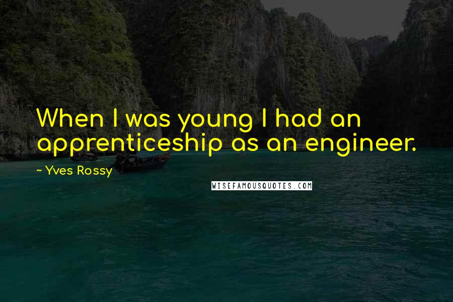 Yves Rossy Quotes: When I was young I had an apprenticeship as an engineer.