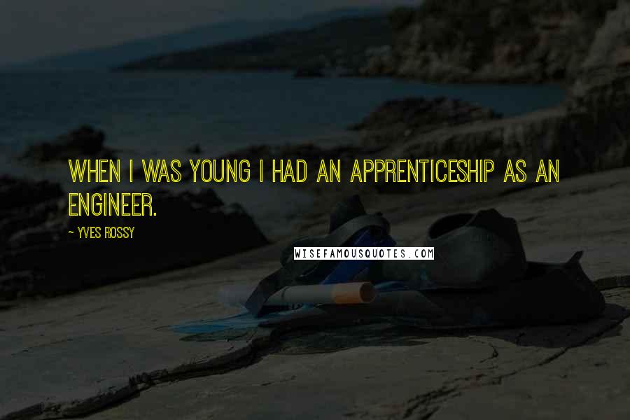 Yves Rossy Quotes: When I was young I had an apprenticeship as an engineer.