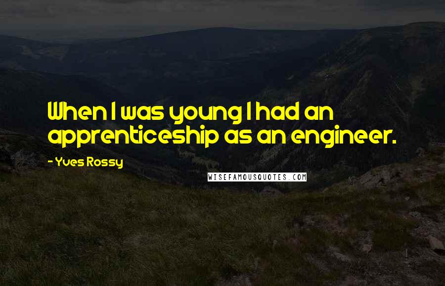 Yves Rossy Quotes: When I was young I had an apprenticeship as an engineer.