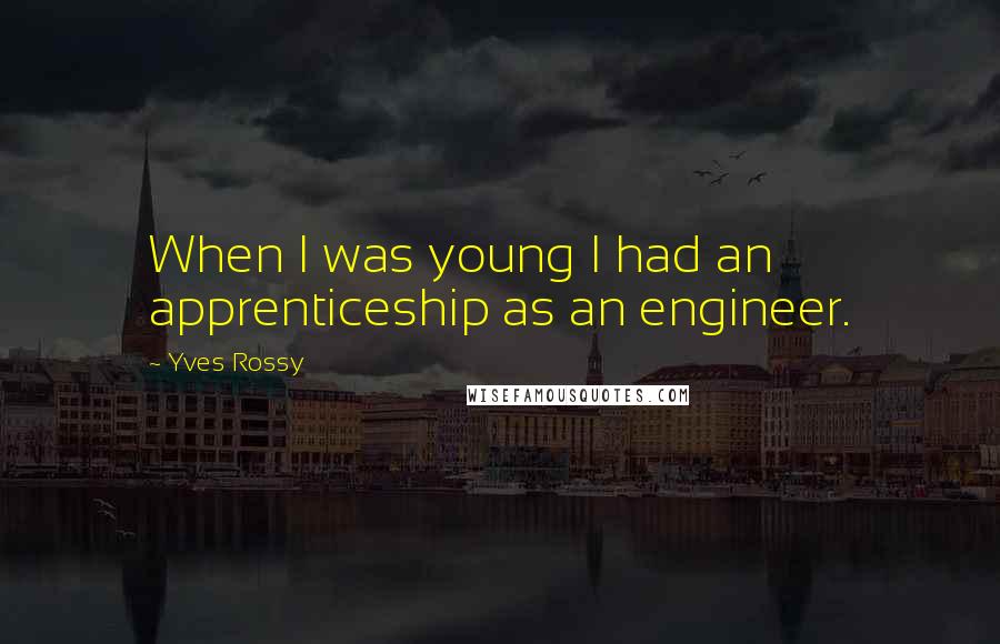 Yves Rossy Quotes: When I was young I had an apprenticeship as an engineer.