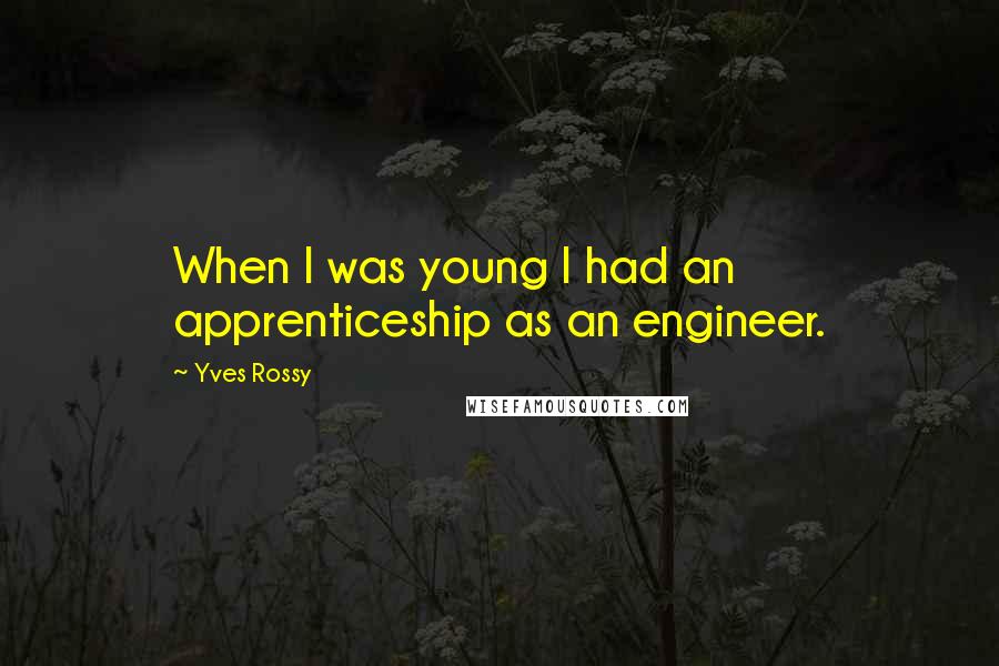 Yves Rossy Quotes: When I was young I had an apprenticeship as an engineer.