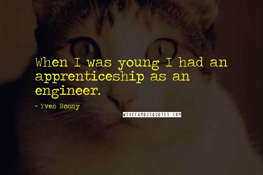 Yves Rossy Quotes: When I was young I had an apprenticeship as an engineer.