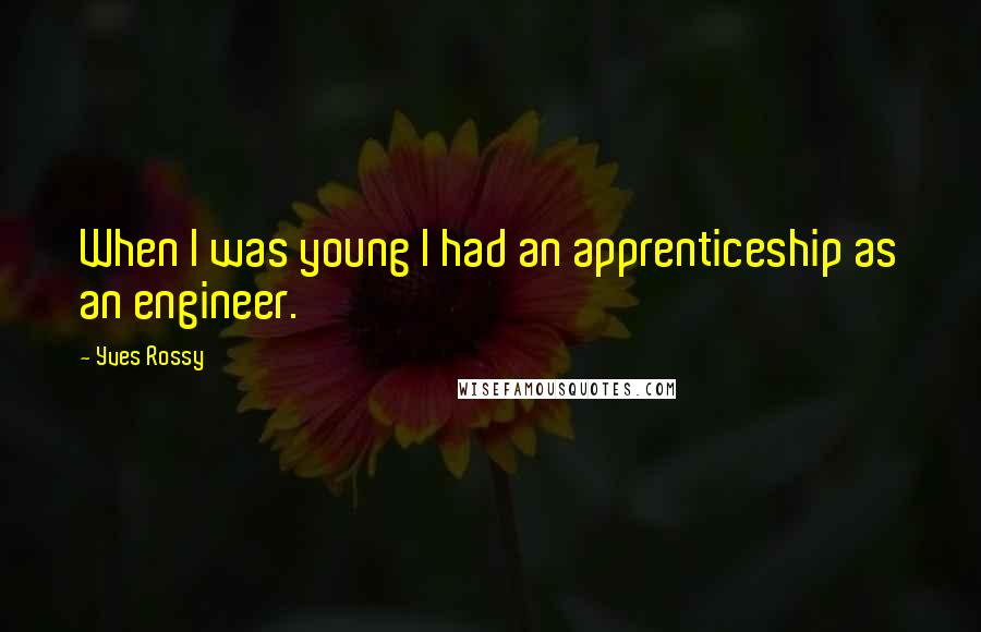 Yves Rossy Quotes: When I was young I had an apprenticeship as an engineer.