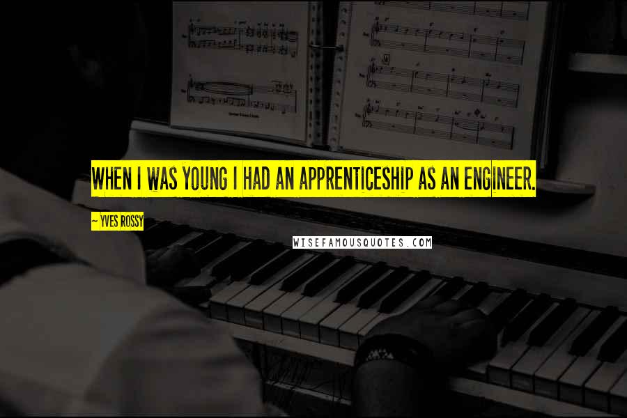 Yves Rossy Quotes: When I was young I had an apprenticeship as an engineer.