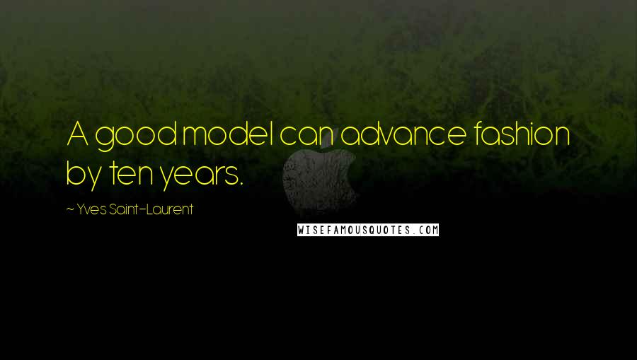 Yves Saint-Laurent Quotes: A good model can advance fashion by ten years.