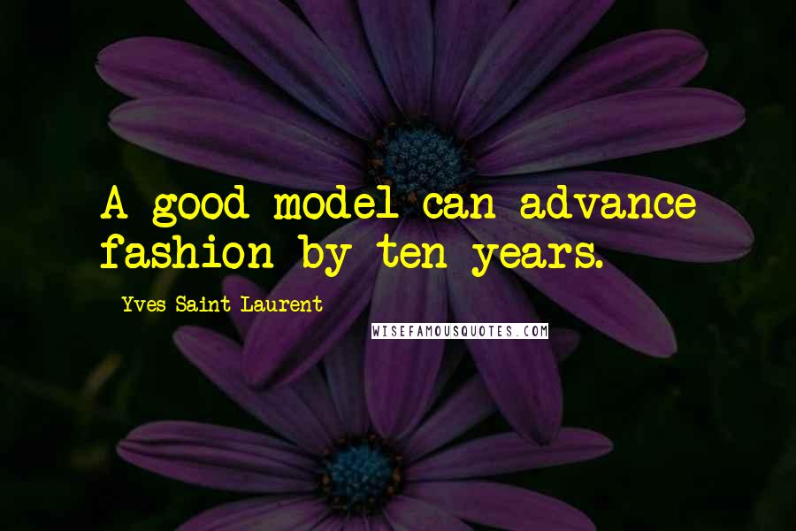Yves Saint-Laurent Quotes: A good model can advance fashion by ten years.