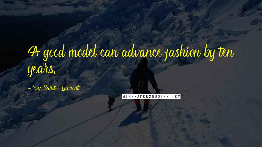 Yves Saint-Laurent Quotes: A good model can advance fashion by ten years.