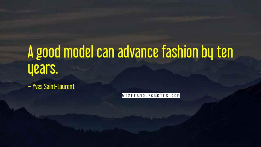 Yves Saint-Laurent Quotes: A good model can advance fashion by ten years.